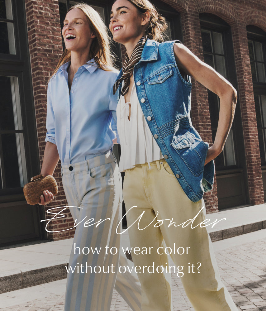 Image of two women wearing striped pants and colored jeans. Ever Wonder how to wear color without overdoing it? 